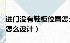 进门没有鞋柜位置怎么办（进门没有鞋柜位置怎么设计）