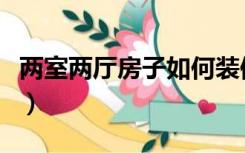 两室两厅房子如何装修（两厅的房子怎么装修）