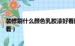 装修刷什么颜色乳胶漆好看图片（装修刷什么颜色乳胶漆好看）