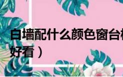 白墙配什么颜色窗台板（白墙配什么颜色窗帘好看）