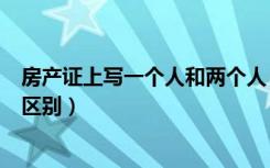 房产证上写一个人和两个人（房产证上写一个人和两个人的区别）