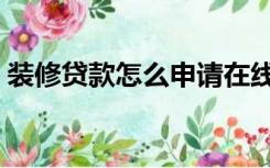 装修贷款怎么申请在线（装修贷款怎么申请）