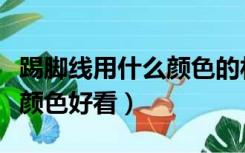 踢脚线用什么颜色的材质的好（踢脚线用什么颜色好看）