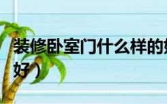 装修卧室门什么样的好（装修卧室门什么材质好）