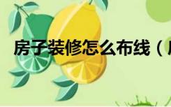 房子装修怎么布线（房子装修怎么找工人）