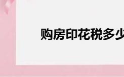 购房印花税多少（购房印花税）