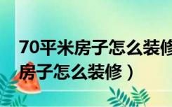 70平米房子怎么装修看起来大一点（70平米房子怎么装修）