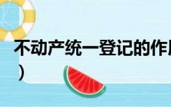 不动产统一登记的作用（不动产统一登记制度）