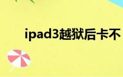 ipad3越狱后卡不（ipad3越狱教程）