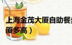 上海金茂大厦自助餐多少钱一位（上海金茂大厦多高）