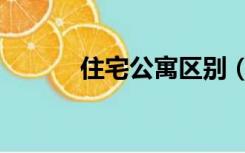住宅公寓区别（住宅公寓区别）