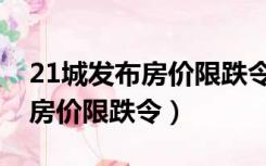 21城发布房价限跌令是哪些城市（21城发布房价限跌令）