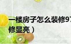 一楼房子怎么装修97平米（一楼房子怎么装修显亮）