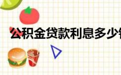 公积金贷款利息多少钱（公积金贷款利息）