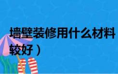 墙壁装修用什么材料（墙壁装修用什么材料比较好）