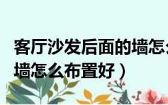 客厅沙发后面的墙怎么装饰（客厅沙发后面的墙怎么布置好）
