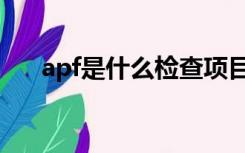 apf是什么检查项目（apf是什么意思）