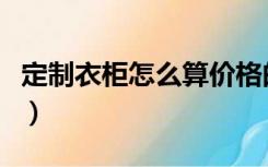 定制衣柜怎么算价格的（定制衣柜怎么调水平）