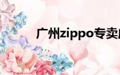 广州zippo专卖店（广州zippo）