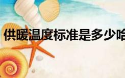 供暖温度标准是多少哈尔滨（供暖温度标准）