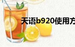 天语b920使用方法（天语b922）