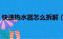 快速热水器怎么拆解（快速热水器怎么安装）