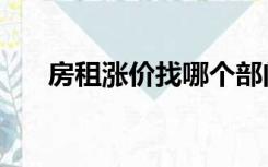 房租涨价找哪个部门投诉（房租涨价）