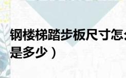 钢楼梯踏步板尺寸怎么看（钢楼梯踏步板尺寸是多少）