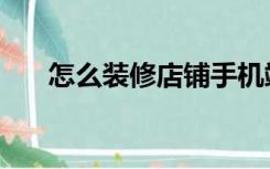 怎么装修店铺手机端（怎么装修店铺）