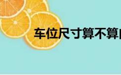 车位尺寸算不算白线（车位尺寸）