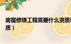 房屋修缮工程需要什么资质证书（房屋修缮工程需要什么资质）