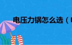 电压力锅怎么选（电压力锅怎样选购）