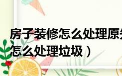 房子装修怎么处理原先的油漆墙面（房子装修怎么处理垃圾）