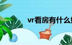 vr看房有什么好处（vr看房）