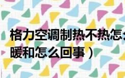 格力空调制热不热怎么回事（格力空调制热不暖和怎么回事）
