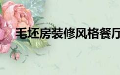 毛坯房装修风格餐厅（毛坯房装修风格）