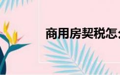 商用房契税怎么算（商用房）