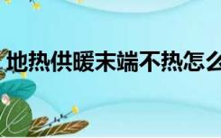地热供暖末端不热怎么解决（地热供暖设备）