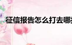 征信报告怎么打去哪打（征信报告怎么打）