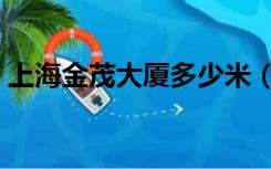 上海金茂大厦多少米（上海金茂大厦有多高）