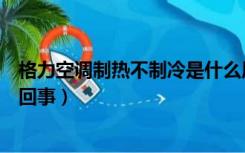 格力空调制热不制冷是什么原因（格力空调制热不暖和怎么回事）