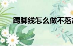 踢脚线怎么做不落灰（踢脚线怎么做）