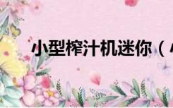 小型榨汁机迷你（小型榨汁机怎么用）