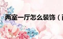 两室一厅怎么装饰（两室一厅怎么装修好）