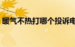 暖气不热打哪个投诉电话最有效（暖气不热）