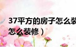 37平方的房子怎么装修好看（37平方的房子怎么装修）