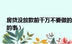 房贷没放款前千万不要做的事2（房贷没放款前千万不要做的事）