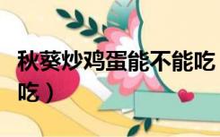 秋葵炒鸡蛋能不能吃（秋葵炒鸡蛋能不能过夜吃）