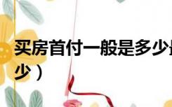 买房首付一般是多少最好（买房首付一般是多少）