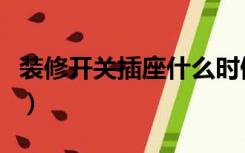 装修开关插座什么时候安装（装修开关怎么装）